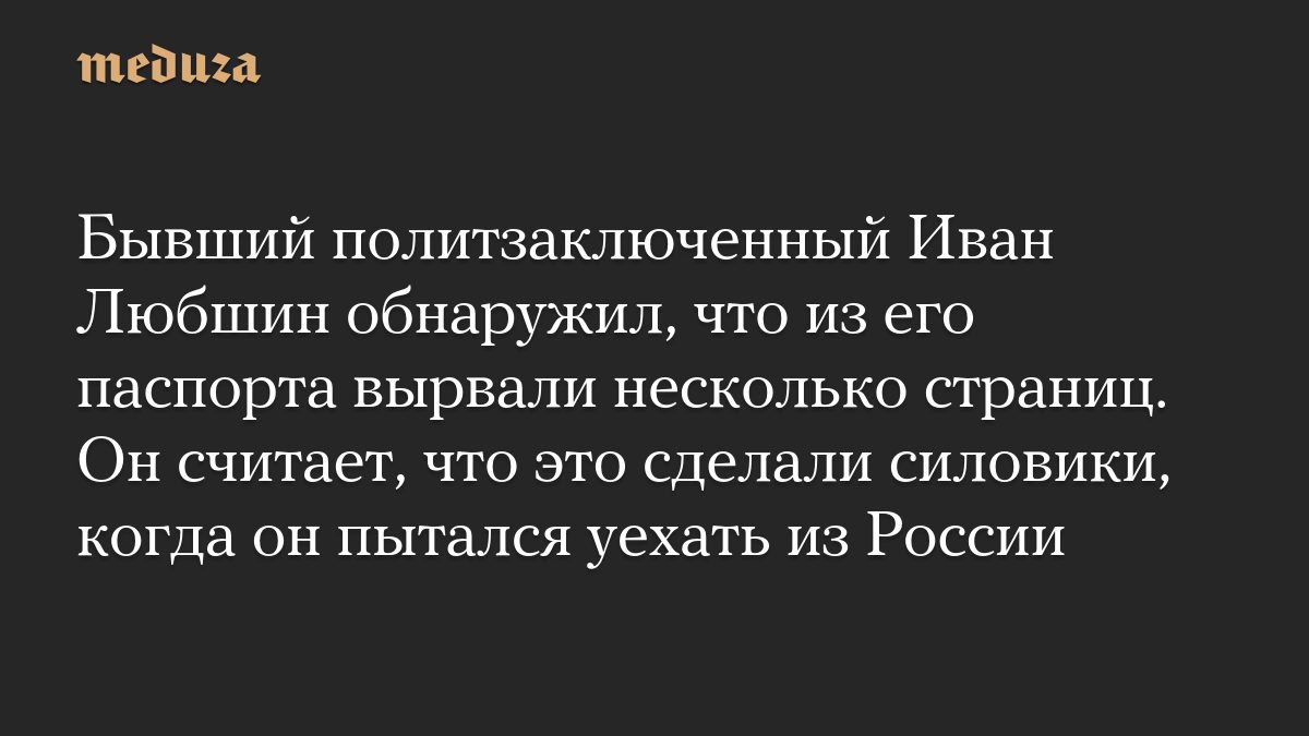 Бывший политзаключенный Иван Любшин обнаружил, что из его паспорта вырвали несколько страниц. Он считает, что это сдела…